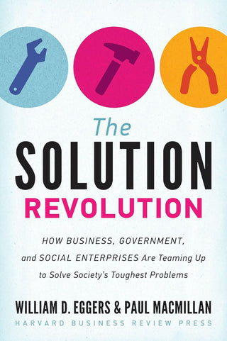 The Solution Revolution: How Business, Government, and Social Enterprises Are Teaming Up to Solve Society’s Toughest Problems